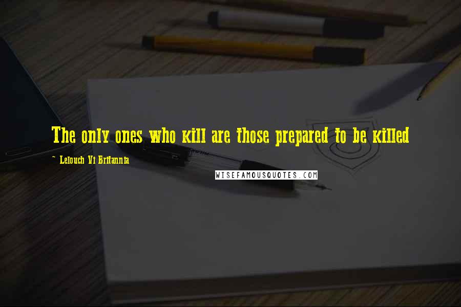 Lelouch Vi Britannia Quotes: The only ones who kill are those prepared to be killed