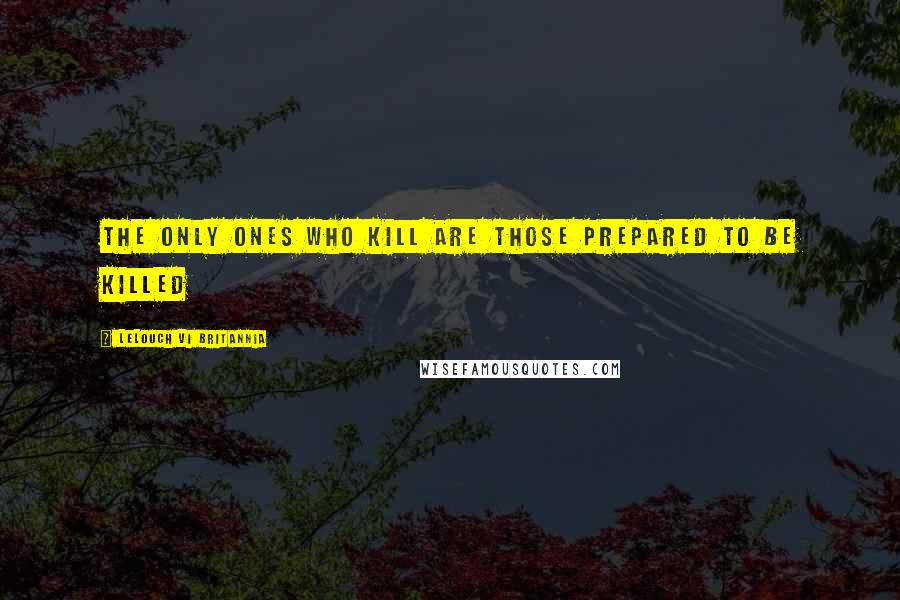 Lelouch Vi Britannia Quotes: The only ones who kill are those prepared to be killed