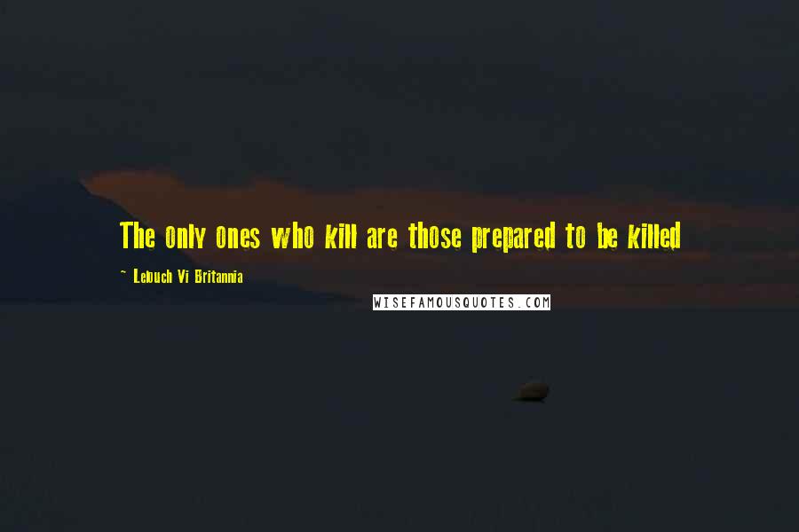 Lelouch Vi Britannia Quotes: The only ones who kill are those prepared to be killed