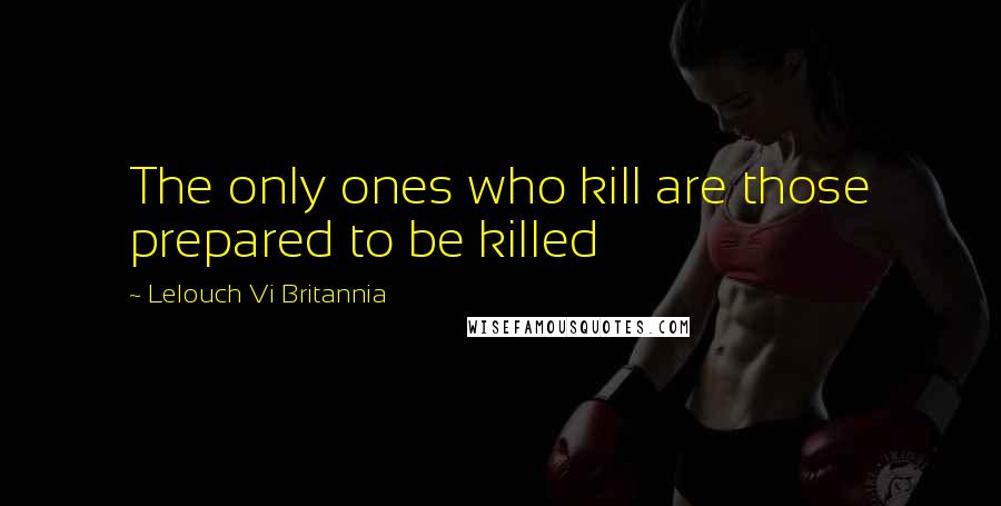 Lelouch Vi Britannia Quotes: The only ones who kill are those prepared to be killed