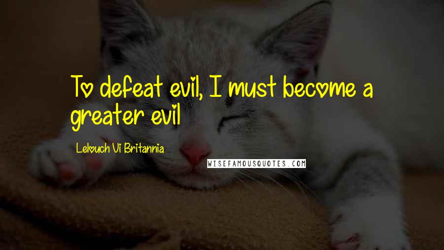 Lelouch Vi Britannia Quotes: To defeat evil, I must become a greater evil