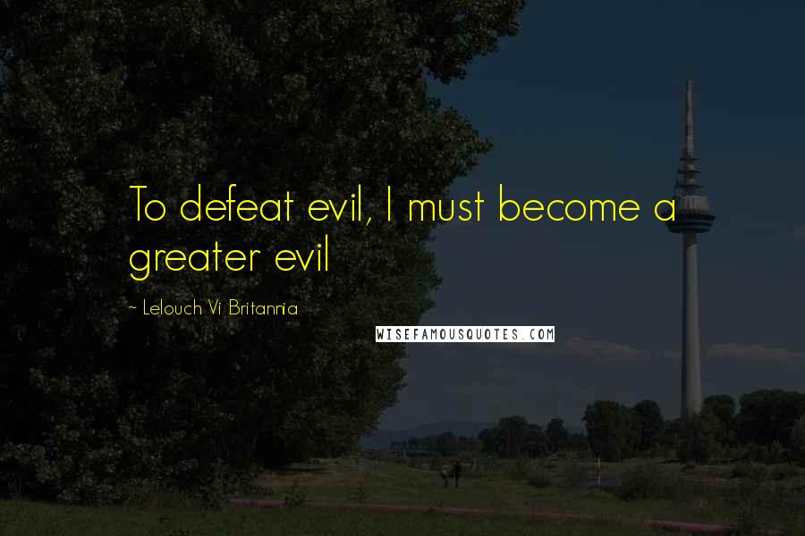 Lelouch Vi Britannia Quotes: To defeat evil, I must become a greater evil