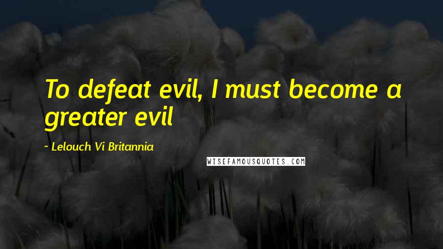 Lelouch Vi Britannia Quotes: To defeat evil, I must become a greater evil
