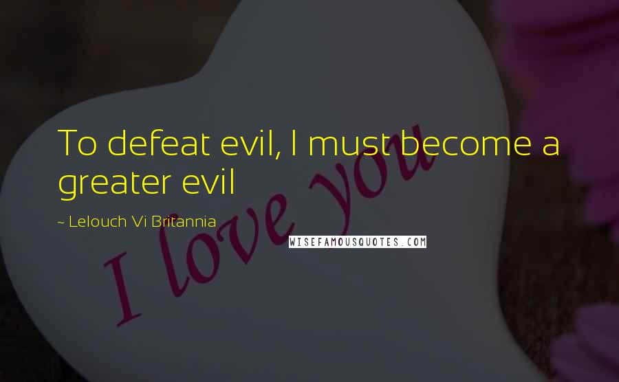 Lelouch Vi Britannia Quotes: To defeat evil, I must become a greater evil