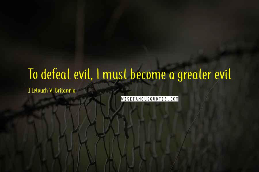 Lelouch Vi Britannia Quotes: To defeat evil, I must become a greater evil