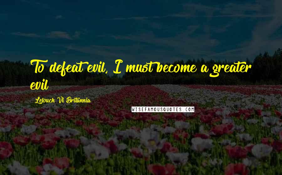 Lelouch Vi Britannia Quotes: To defeat evil, I must become a greater evil