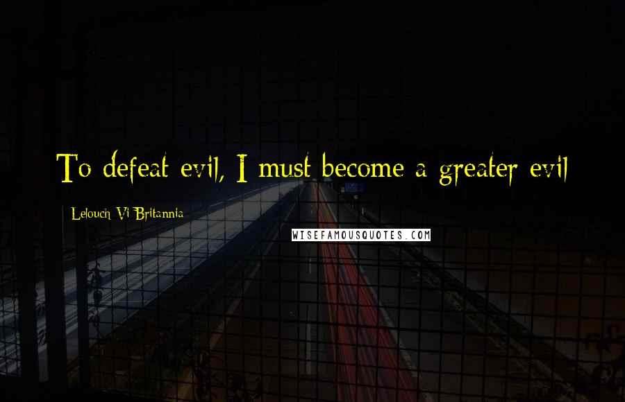 Lelouch Vi Britannia Quotes: To defeat evil, I must become a greater evil