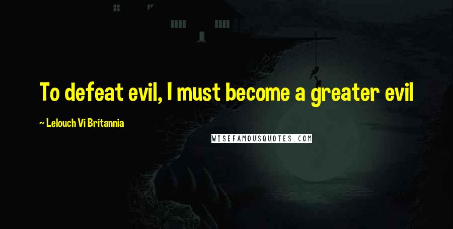 Lelouch Vi Britannia Quotes: To defeat evil, I must become a greater evil