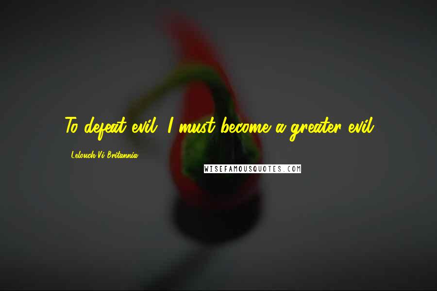 Lelouch Vi Britannia Quotes: To defeat evil, I must become a greater evil