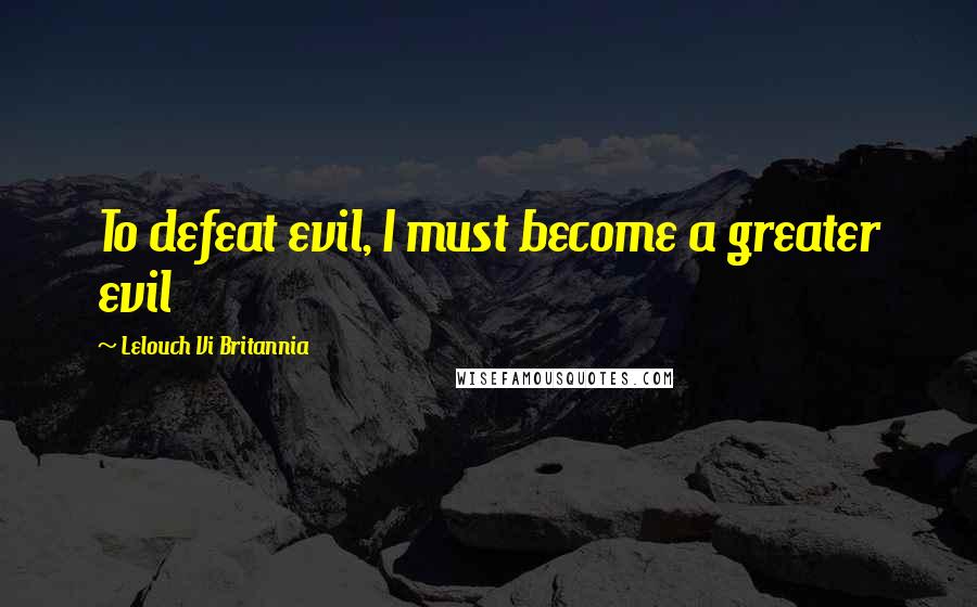 Lelouch Vi Britannia Quotes: To defeat evil, I must become a greater evil