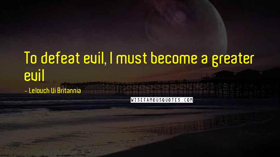 Lelouch Vi Britannia Quotes: To defeat evil, I must become a greater evil