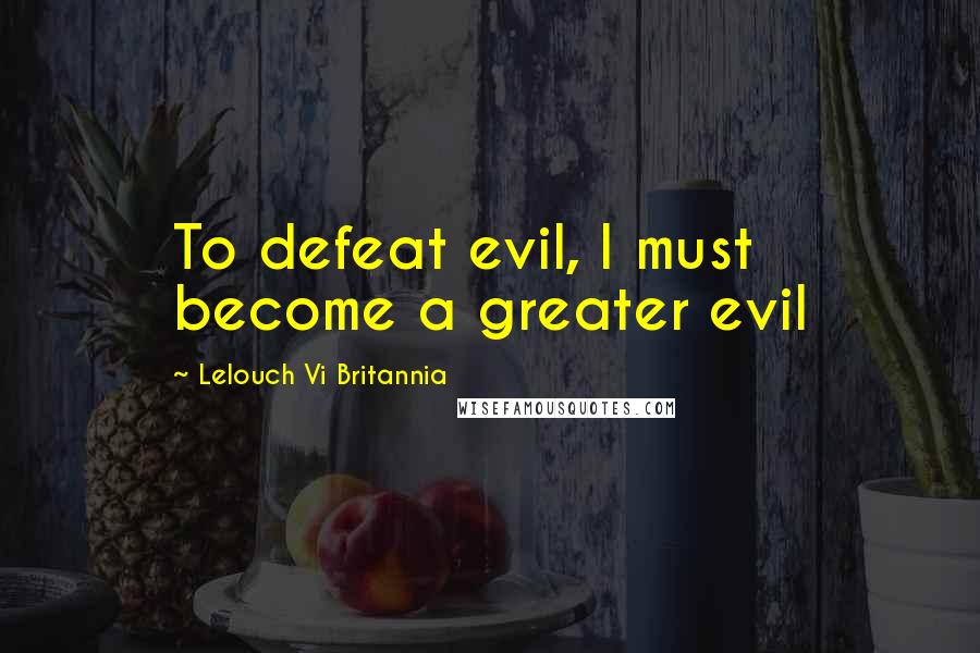 Lelouch Vi Britannia Quotes: To defeat evil, I must become a greater evil