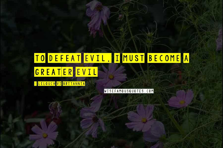Lelouch Vi Britannia Quotes: To defeat evil, I must become a greater evil