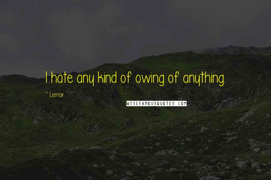 Lemar Quotes: I hate any kind of owing of anything.