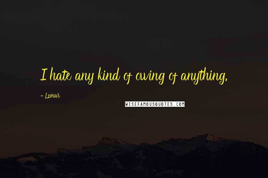 Lemar Quotes: I hate any kind of owing of anything.