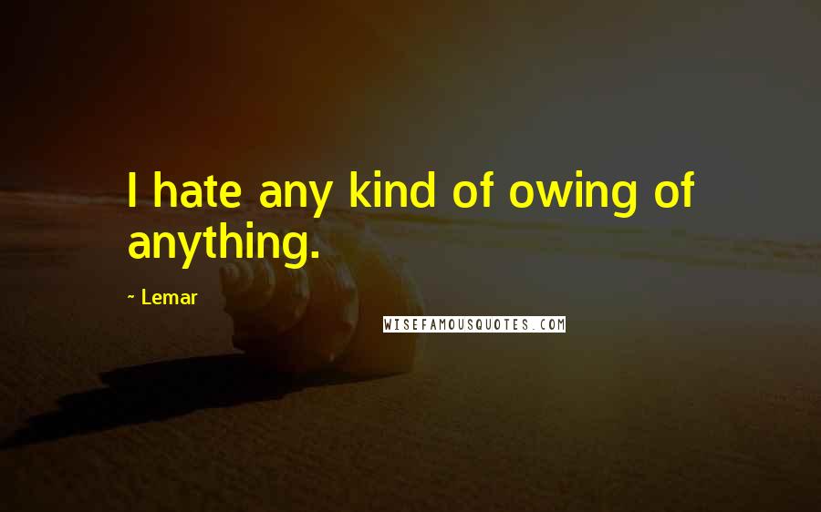 Lemar Quotes: I hate any kind of owing of anything.