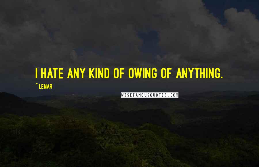 Lemar Quotes: I hate any kind of owing of anything.