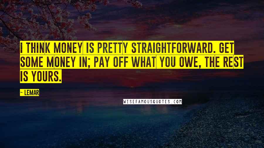 Lemar Quotes: I think money is pretty straightforward. Get some money in; pay off what you owe, the rest is yours.