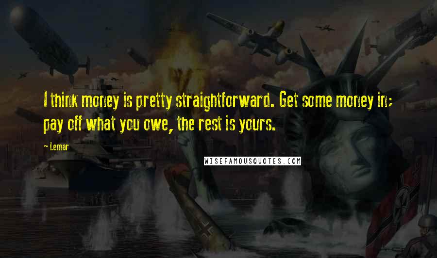 Lemar Quotes: I think money is pretty straightforward. Get some money in; pay off what you owe, the rest is yours.