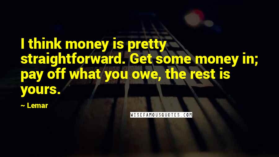 Lemar Quotes: I think money is pretty straightforward. Get some money in; pay off what you owe, the rest is yours.