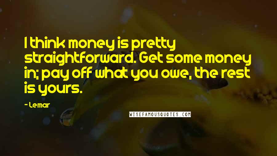 Lemar Quotes: I think money is pretty straightforward. Get some money in; pay off what you owe, the rest is yours.