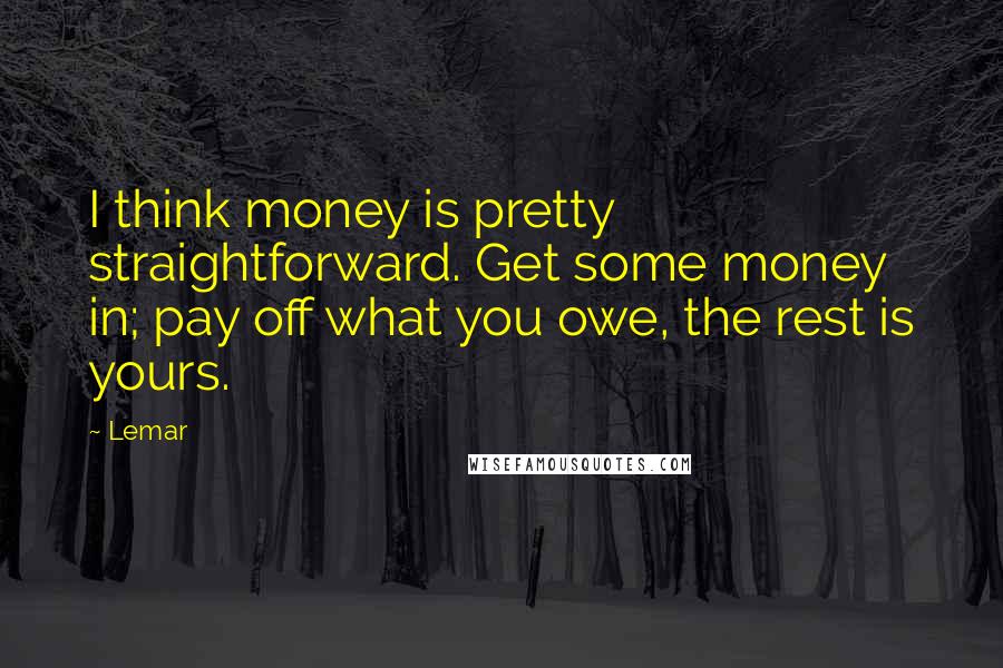 Lemar Quotes: I think money is pretty straightforward. Get some money in; pay off what you owe, the rest is yours.