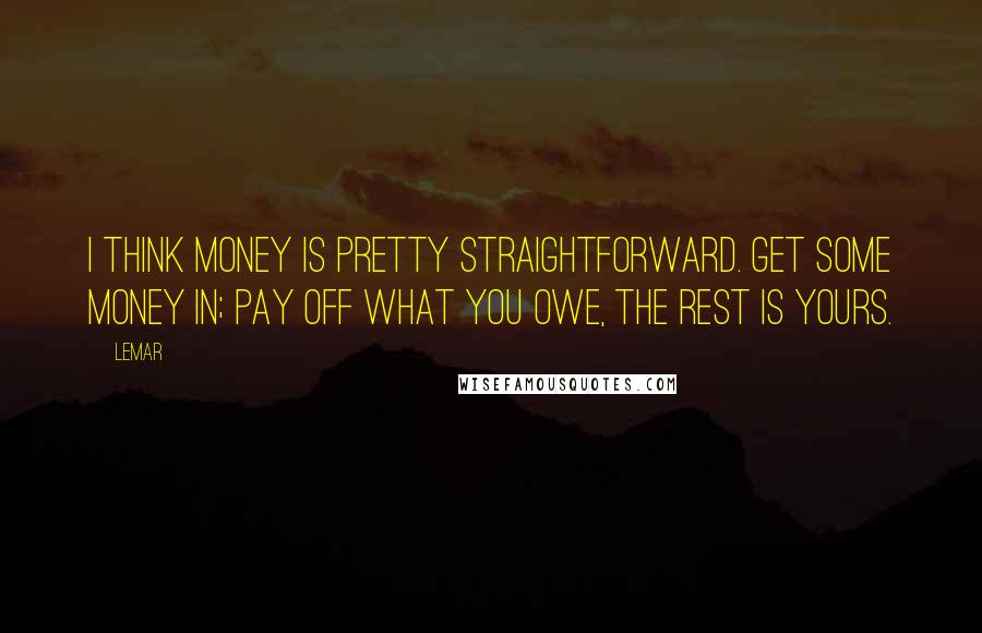 Lemar Quotes: I think money is pretty straightforward. Get some money in; pay off what you owe, the rest is yours.