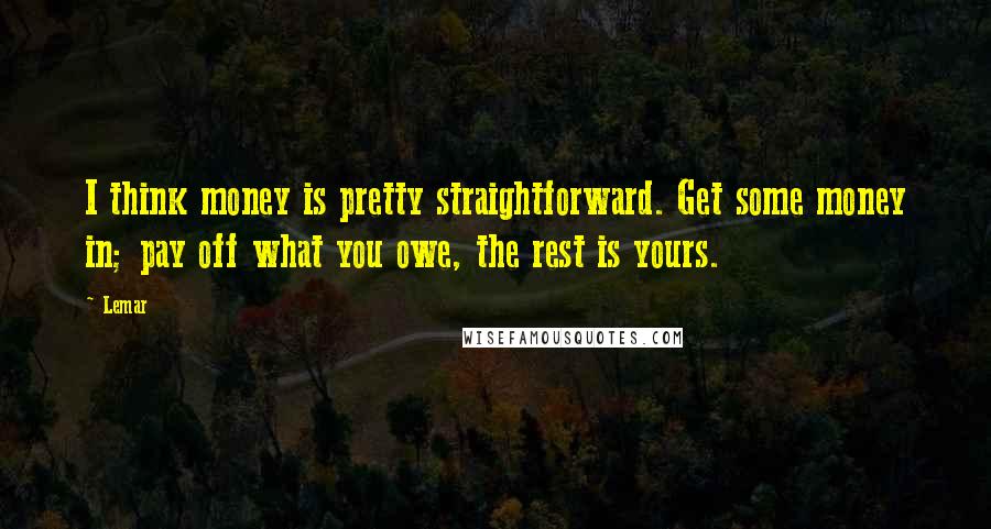 Lemar Quotes: I think money is pretty straightforward. Get some money in; pay off what you owe, the rest is yours.