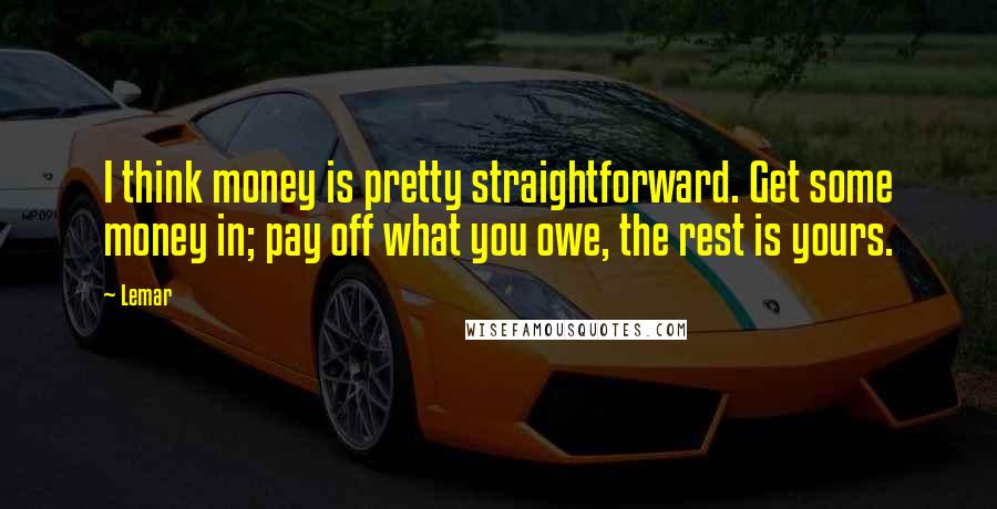 Lemar Quotes: I think money is pretty straightforward. Get some money in; pay off what you owe, the rest is yours.