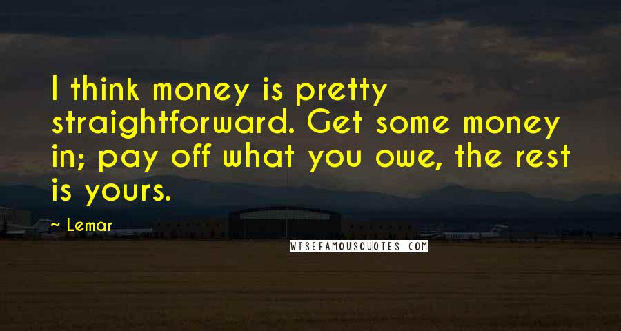 Lemar Quotes: I think money is pretty straightforward. Get some money in; pay off what you owe, the rest is yours.