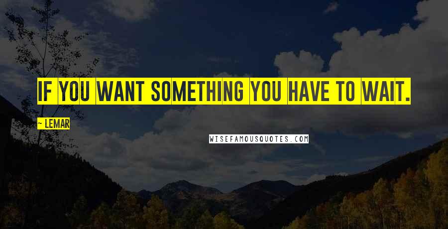 Lemar Quotes: If you want something you have to wait.