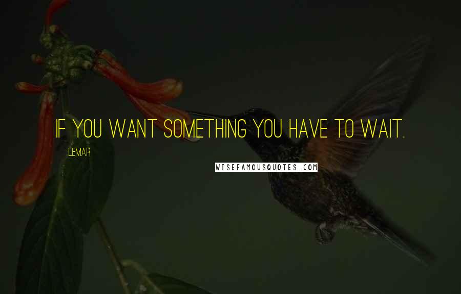 Lemar Quotes: If you want something you have to wait.