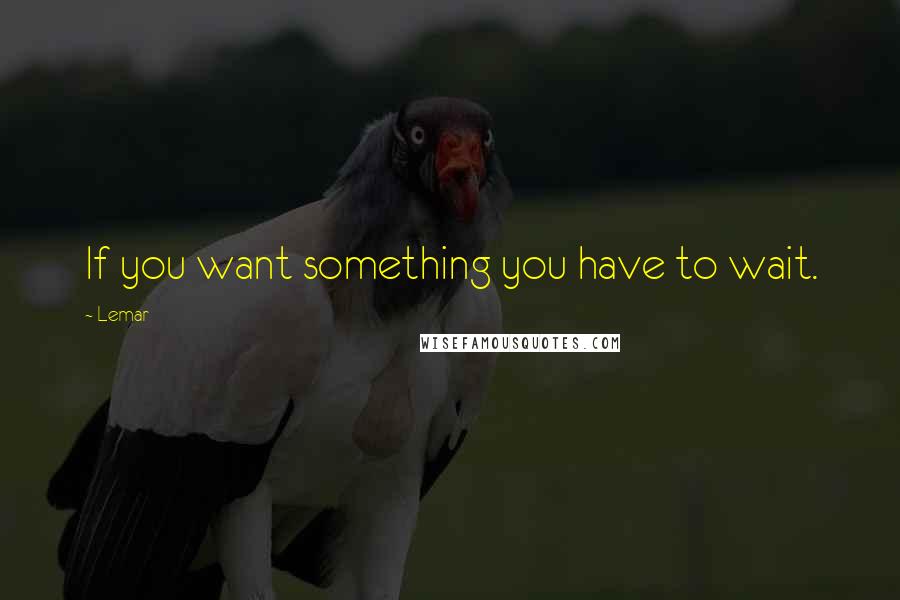 Lemar Quotes: If you want something you have to wait.