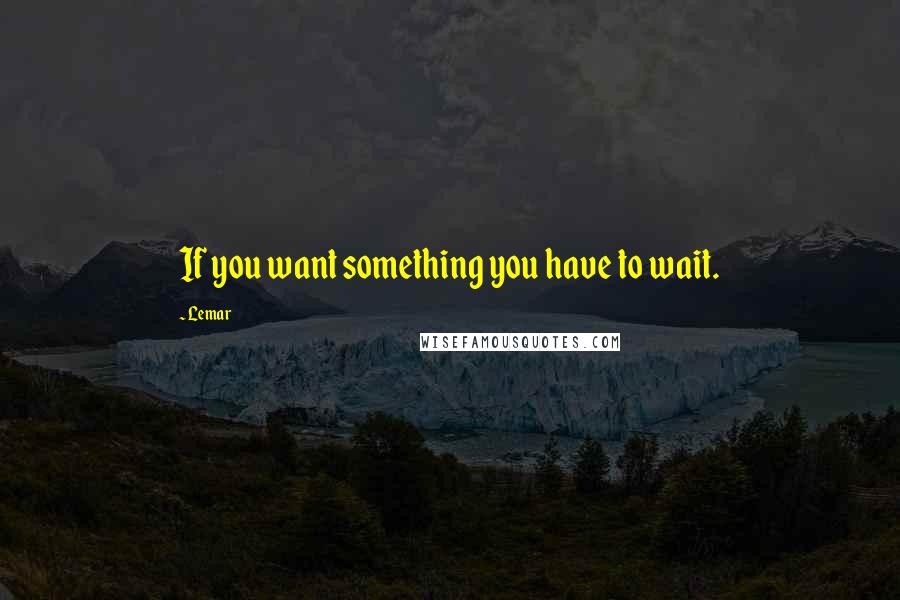 Lemar Quotes: If you want something you have to wait.