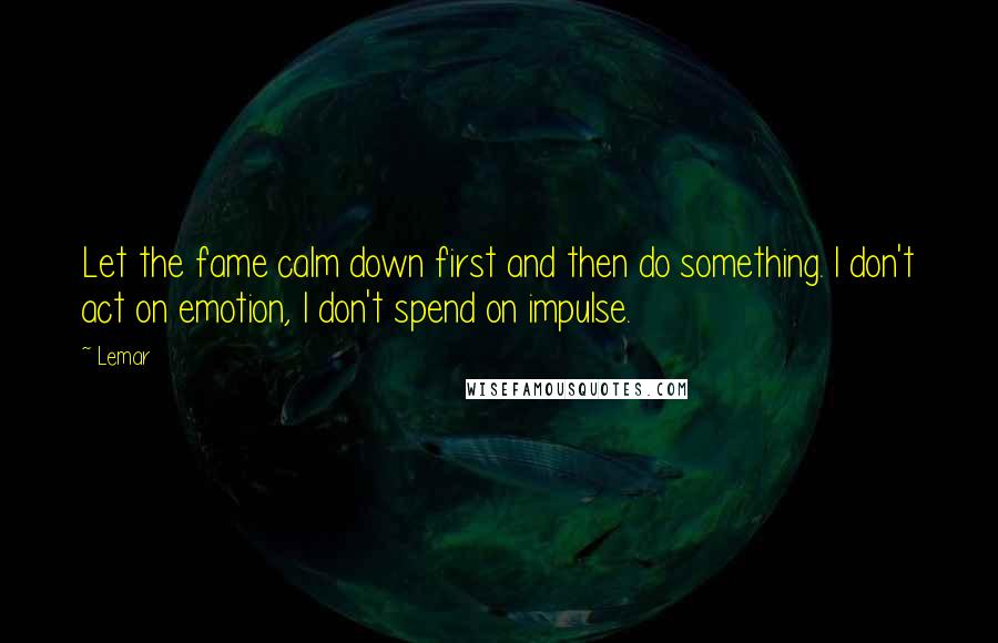 Lemar Quotes: Let the fame calm down first and then do something. I don't act on emotion, I don't spend on impulse.