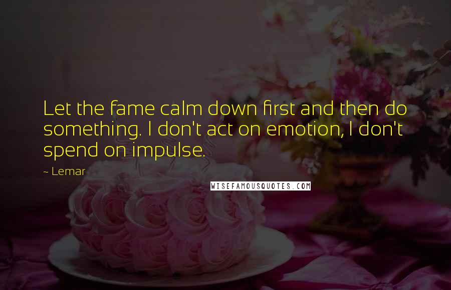 Lemar Quotes: Let the fame calm down first and then do something. I don't act on emotion, I don't spend on impulse.