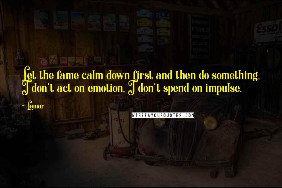 Lemar Quotes: Let the fame calm down first and then do something. I don't act on emotion, I don't spend on impulse.