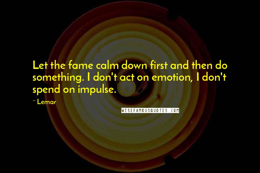 Lemar Quotes: Let the fame calm down first and then do something. I don't act on emotion, I don't spend on impulse.