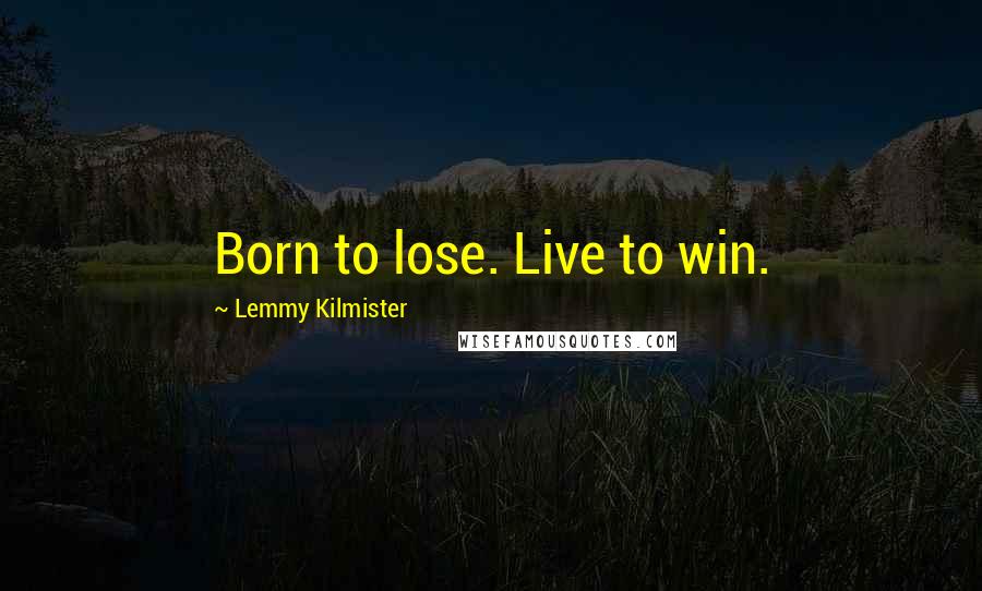 Lemmy Kilmister Quotes: Born to lose. Live to win.