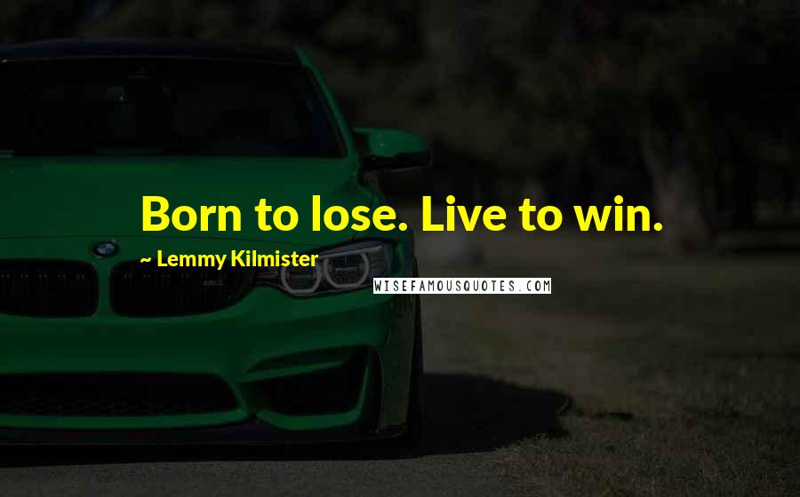 Lemmy Kilmister Quotes: Born to lose. Live to win.