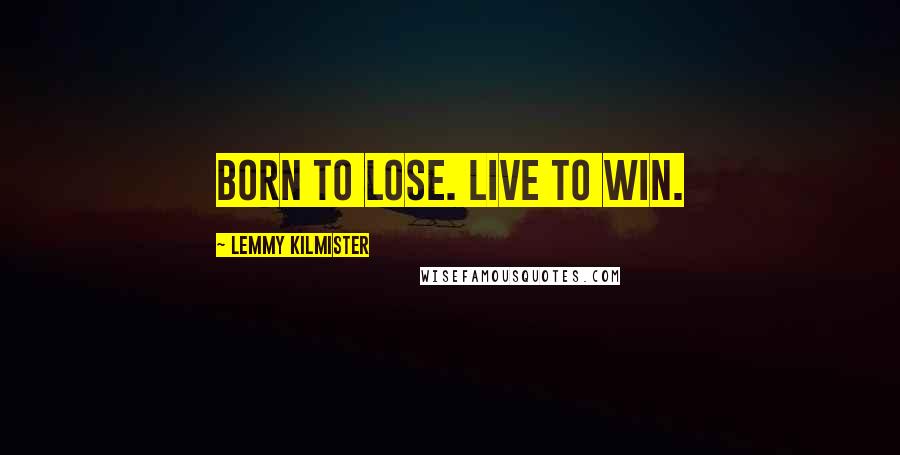 Lemmy Kilmister Quotes: Born to lose. Live to win.