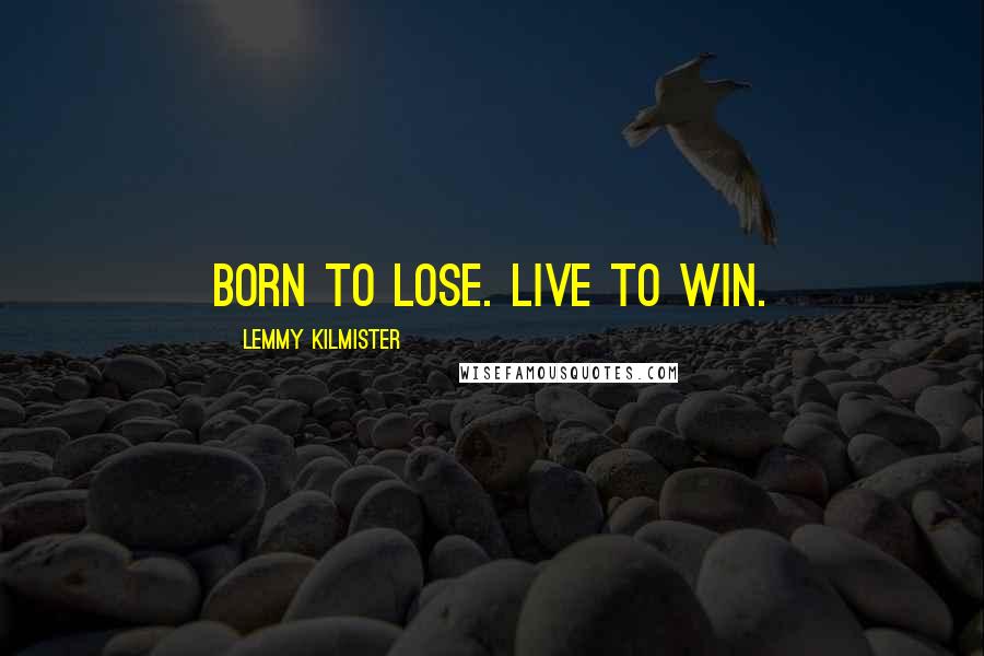 Lemmy Kilmister Quotes: Born to lose. Live to win.