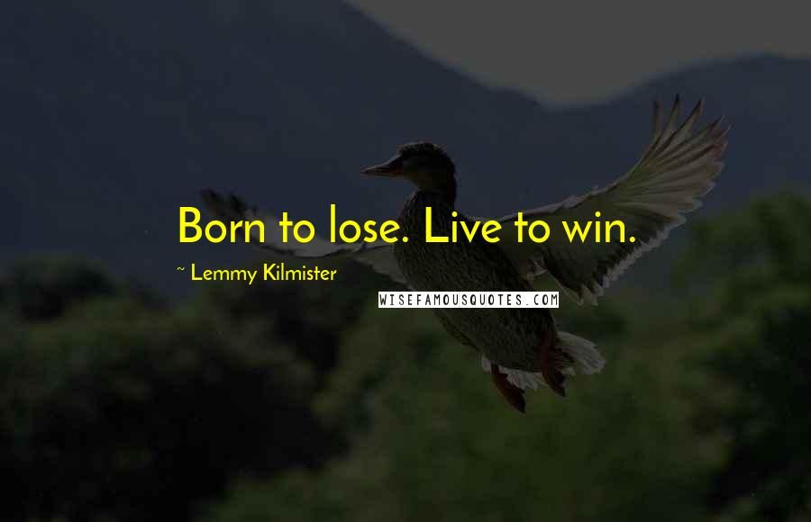 Lemmy Kilmister Quotes: Born to lose. Live to win.