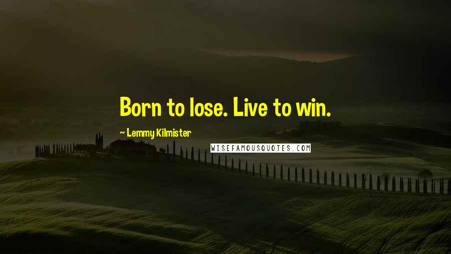 Lemmy Kilmister Quotes: Born to lose. Live to win.