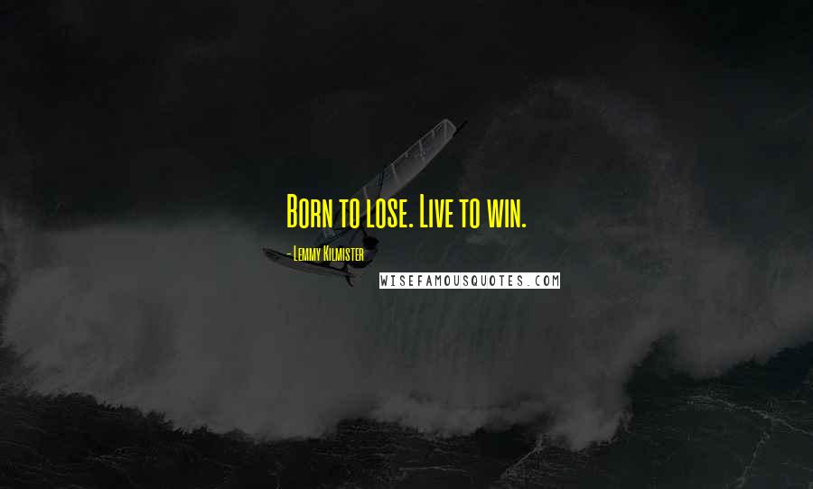 Lemmy Kilmister Quotes: Born to lose. Live to win.