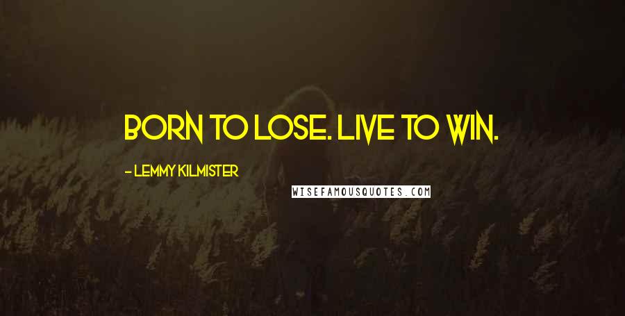 Lemmy Kilmister Quotes: Born to lose. Live to win.