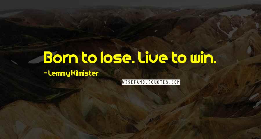 Lemmy Kilmister Quotes: Born to lose. Live to win.