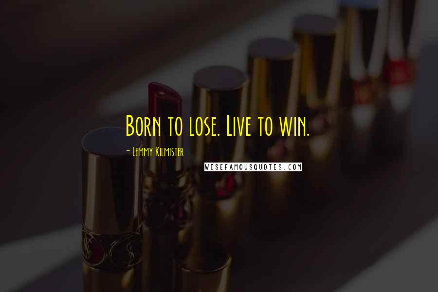 Lemmy Kilmister Quotes: Born to lose. Live to win.