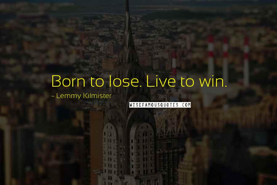 Lemmy Kilmister Quotes: Born to lose. Live to win.