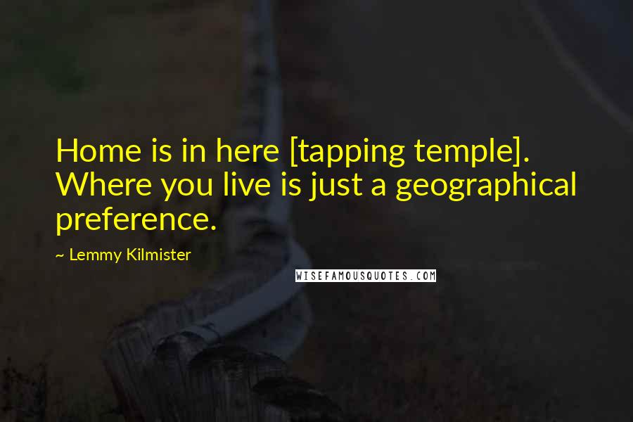 Lemmy Kilmister Quotes: Home is in here [tapping temple]. Where you live is just a geographical preference.